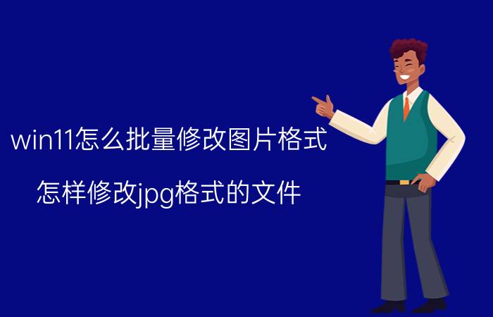 win11怎么批量修改图片格式 怎样修改jpg格式的文件？